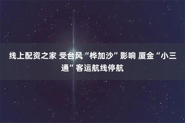线上配资之家 受台风“桦加沙”影响 厦金“小三通”客运航线停航