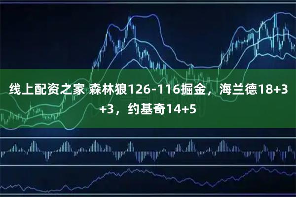 线上配资之家 森林狼126-116掘金，海兰德18+3+3，约基奇14+5